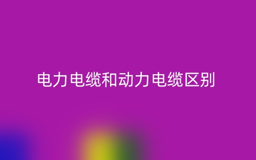 电力电缆和动力电缆的区别是什么?(图1) 电力电缆和动力电缆的区别是什么?(图1)