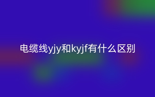 电缆线yjy和kyjf有什么区别?(图1) 电缆线yjy和kyjf有什么区别?(图1)