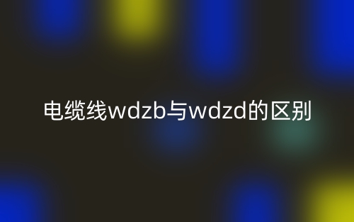 电缆线wdzb与wdzd的区别是什么?(图1) 电缆线wdzb与wdzd的区别是什么?(图1)