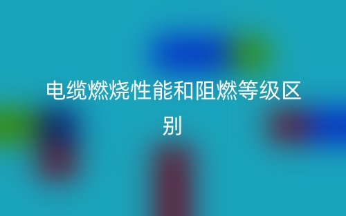 电缆燃烧性能和阻燃等级区别是什么?(图1) 电缆燃烧性能和阻燃等级区别是什么?(图1)