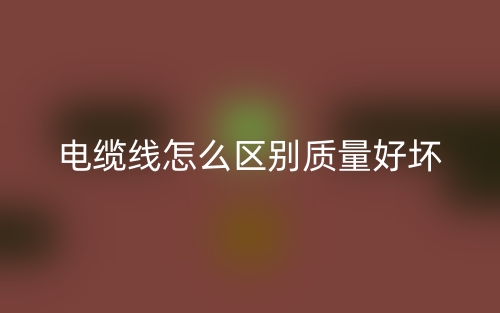 电缆线怎么区别质量的好坏?(图1) 电缆线怎么区别质量的好坏?(图1)