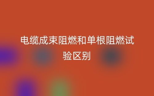 电缆成束阻燃和单根阻燃试验的区别是什么?(图1) 电缆成束阻燃和单根阻燃试验的区别是什么?(图1)