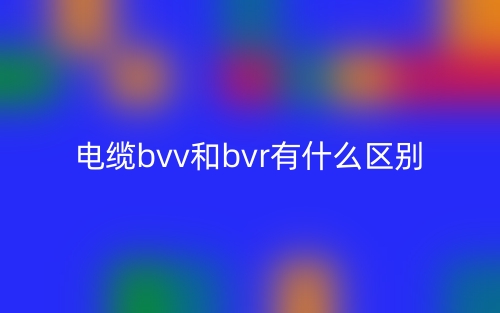 电缆bvv和bvr有什么区别?(图1) 电缆bvv和bvr有什么区别?(图1)