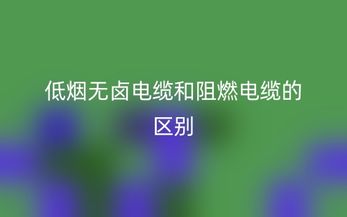 低烟无卤电缆和阻燃电缆的区别是什么?(图1) 低烟无卤电缆和阻燃电缆的区别是什么?(图1)