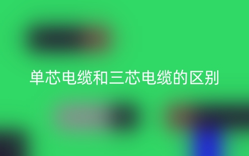 单芯电缆和三芯电缆的区别是什么?(图1) 单芯电缆和三芯电缆的区别是什么?(图1)
