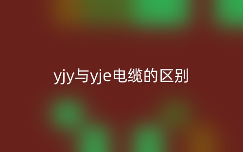 yjy与yje电缆的区别是什么?哪个更好更贵?(图1) yjy与yje电缆的区别是什么?哪个更好更贵?(图1)