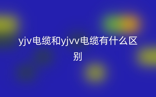 yjv电缆和yjvv电缆有什么区别?(图1) yjv电缆和yjvv电缆有什么区别?(图1)