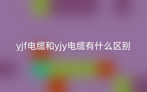 yjf电缆和yjy电缆有什么区别?(图1) yjf电缆和yjy电缆有什么区别?(图1)