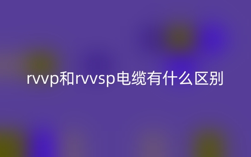 rvvp和rvvsp电缆有什么区别?(图1) rvvp和rvvsp电缆有什么区别?(图1)