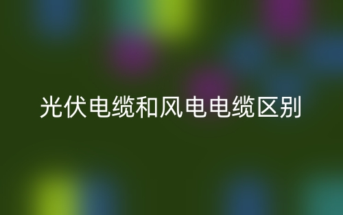 光伏电缆和风电电缆的区别是什么?(图1) 光伏电缆和风电电缆的区别是什么?(图1)