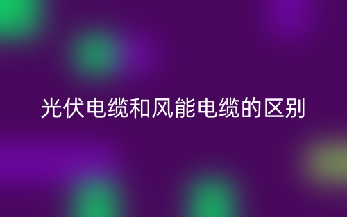 光伏电缆和风能电缆的区别是什么?(图1) 光伏电缆和风能电缆的区别是什么?(图1)