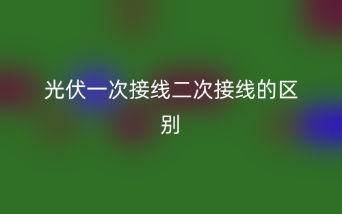 光伏一次接线二次接线的区别是什么?(图1) 光伏一次接线二次接线的区别是什么?(图1)