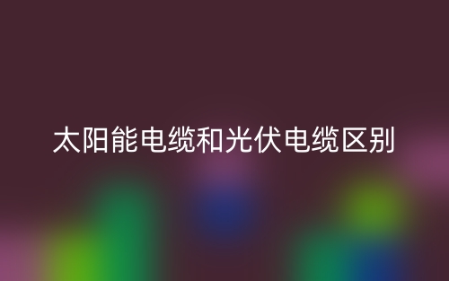 太阳能电缆和光伏电缆的区别是什么?(图1) 太阳能电缆和光伏电缆的区别是什么?(图1)