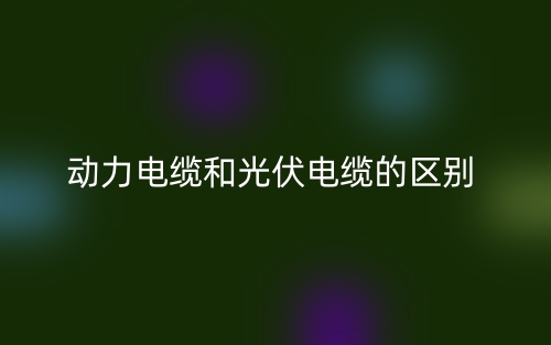 动力电缆和光伏电缆的区别是什么?(图1) 动力电缆和光伏电缆的区别是什么?(图1)