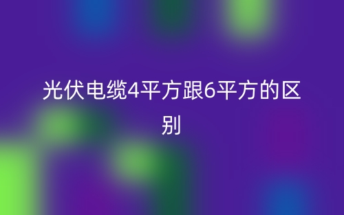 光伏电缆4平方跟6平方的区别是什么?(图1) 光伏电缆4平方跟6平方的区别是什么?(图1)