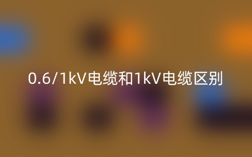 0.6/1kV电缆和1kV电缆的区别是什么?(图1) 0.6/1kV电缆和1kV电缆的区别是什么?(图1)