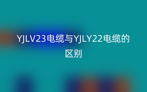 YJLV23电缆与YJLY22电缆的区别是什么?(图1) YJLV23电缆与YJLY22电缆的区别是什么?(图1)