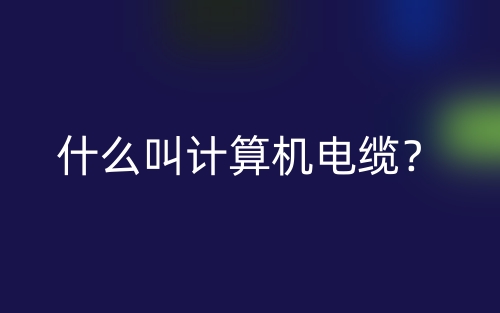 什么叫计算机电缆?(图1) 什么叫计算机电缆?(图1)