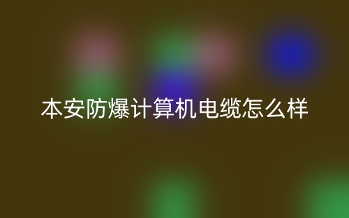 本安防爆计算机电缆怎么样?(图1) 本安防爆计算机电缆怎么样?(图1)