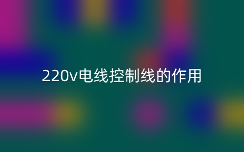 220v电线控制线的作用是什么?(图1) 220v电线控制线的作用是什么?(图1)