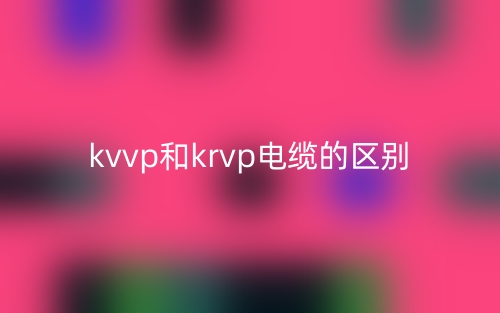 kvvp和krvp电缆的区别是什么?(图1) kvvp和krvp电缆的区别是什么?(图1)