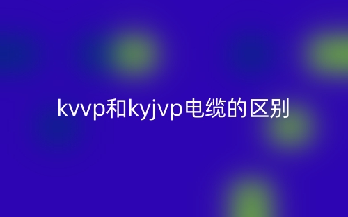 kvvp和kyjvp电缆的区别是什么?(图1) kvvp和kyjvp电缆的区别是什么?(图1)