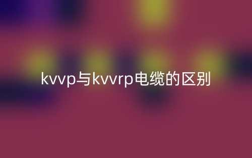 kvvp与kvvrp电缆的区别是什么?(图1) kvvp与kvvrp电缆的区别是什么?(图1)