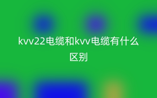 kvv22电缆和kvv电缆有什么区别?哪个好?(图1) kvv22电缆和kvv电缆有什么区别?哪个好?(图1)