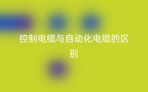 控制电缆与自动化电缆的区别是什么?(图1) 控制电缆与自动化电缆的区别是什么?(图1)