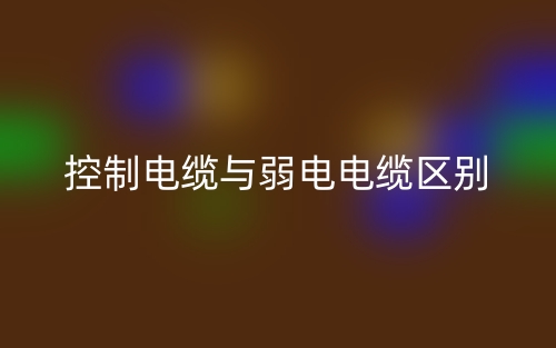 控制电缆与弱电电缆的区别是什么?(图1) 控制电缆与弱电电缆的区别是什么?(图1)