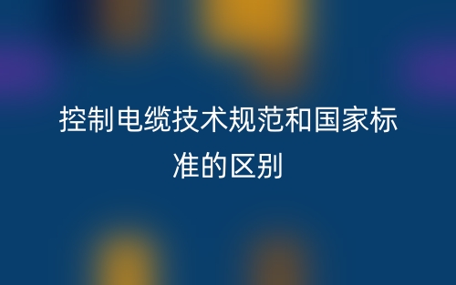 控制电缆技术规范和国家标准的区别是什么?(图1) 控制电缆技术规范和国家标准的区别是什么?(图1)