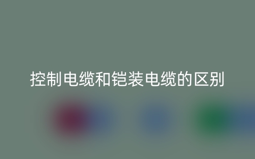 控制电缆和铠装电缆的区别是什么?(图1) 控制电缆和铠装电缆的区别是什么?(图1)