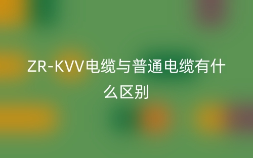 ZR-KVV电缆与普通电缆有什么区别(图1) ZR-KVV电缆与普通电缆有什么区别(图1)