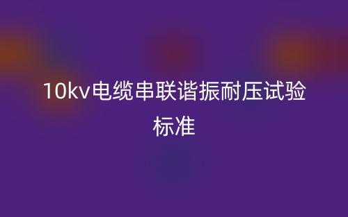 10kv电缆串联谐振耐压试验标准(图1) 10kv电缆串联谐振耐压试验标准(图1)