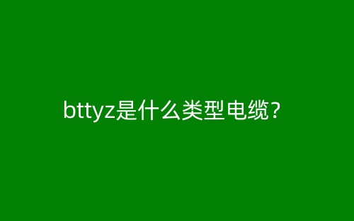 bttyz是什么类型电缆?(图1) bttyz是什么类型电缆?(图1)