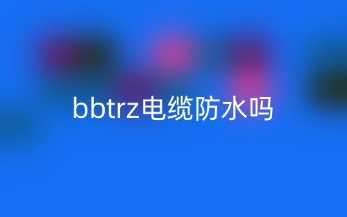bbtrz电缆防水吗?(图1) bbtrz电缆防水吗?(图1)