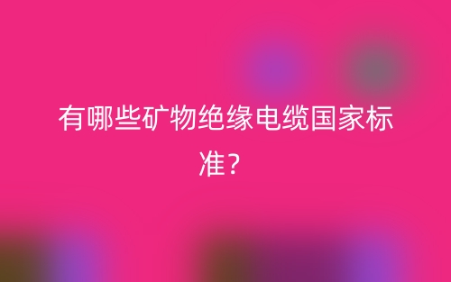 有哪些矿物绝缘电缆国家标准?(图1) 有哪些矿物绝缘电缆国家标准?(图1)