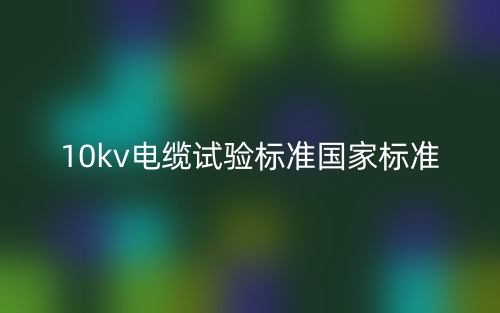 10kv电缆试验标准国家标准是什么?(图1) 10kv电缆试验标准国家标准是什么?(图1)