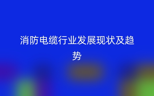 消防电缆行业发展现状及趋势(图1) 消防电缆行业发展现状及趋势(图1)