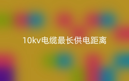 10kv电缆最长供电距离是多少?(图1) 10kv电缆最长供电距离是多少?(图1)