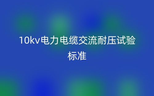 10kv电力电缆交流耐压试验标准(图1) 10kv电力电缆交流耐压试验标准(图1)
