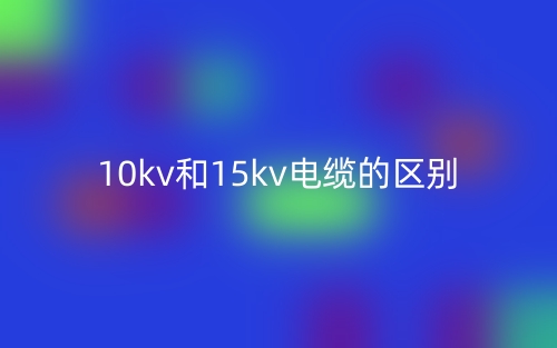 10kv和15kv电缆的区别是什么?(图1) 10kv和15kv电缆的区别是什么?(图1)