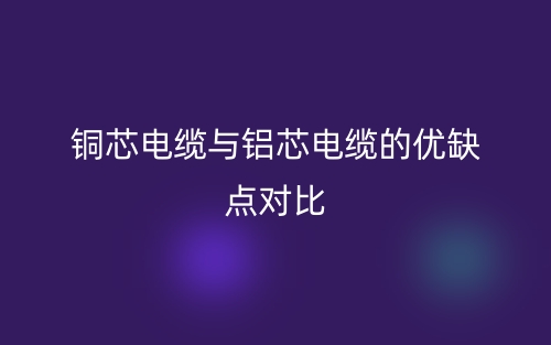 铜芯电缆与铝芯电缆的优缺点对比(图1) 铜芯电缆与铝芯电缆的优缺点对比(图1)
