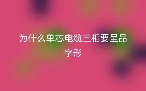 为什么单芯电缆三相要呈品字形?(图1) 为什么单芯电缆三相要呈品字形?(图1)