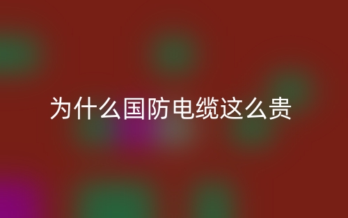 为什么国防电缆这么贵?(图1) 为什么国防电缆这么贵?(图1)
