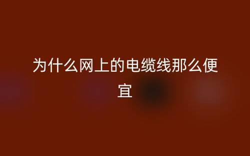 为什么网上的电缆线那么便宜?(图1) 为什么网上的电缆线那么便宜?(图1)