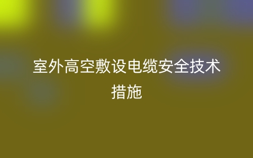 室外高空敷设电缆安全技术措施(图1) 室外高空敷设电缆安全技术措施(图1)