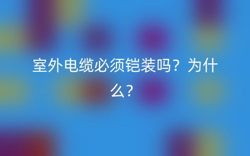 室外电缆必须铠装吗?为什么?(图1) 室外电缆必须铠装吗?为什么?(图1)