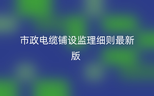 市政电缆铺设监理细则最新版(图1) 市政电缆铺设监理细则最新版(图1)