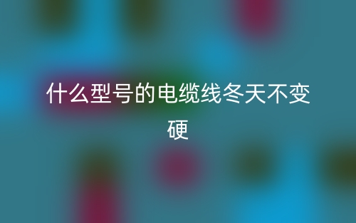 什么型号的电缆线冬天不变硬?(图1) 什么型号的电缆线冬天不变硬?(图1)